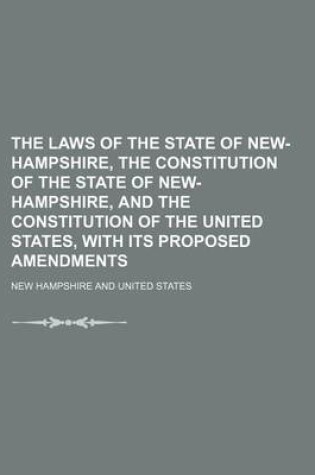 Cover of The Laws of the State of New-Hampshire, the Constitution of the State of New-Hampshire, and the Constitution of the United States, with Its Proposed Amendments