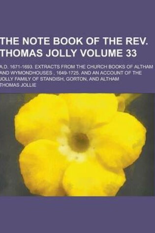 Cover of The Note Book of the REV. Thomas Jolly; A.D. 1671-1693. Extracts from the Church Books of Altham and Wymondhouses, 1649-1725. and an Account of the Jo