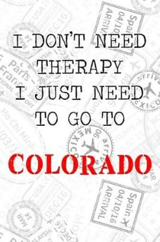 Cover of I Don't Need Therapy I Just Need To Go To Colorado