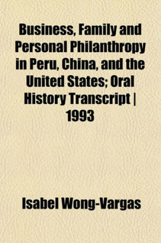 Cover of Business, Family and Personal Philanthropy in Peru, China, and the United States; Oral History Transcript - 1993