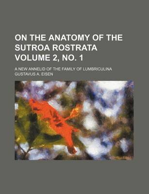 Book cover for On the Anatomy of the Sutroa Rostrata Volume 2, No. 1; A New Annelid of the Family of Lumbriculina