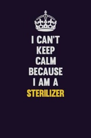 Cover of I Can't Keep Calm Because I Am A Sterilizer