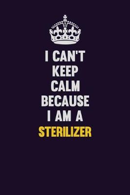 Book cover for I Can't Keep Calm Because I Am A Sterilizer