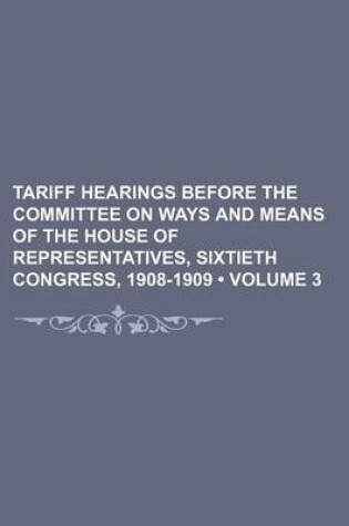 Cover of Tariff Hearings Before the Committee on Ways and Means of the House of Representatives, Sixtieth Congress, 1908-1909 (Volume 3)