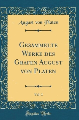 Cover of Gesammelte Werke des Grafen August von Platen, Vol. 1 (Classic Reprint)