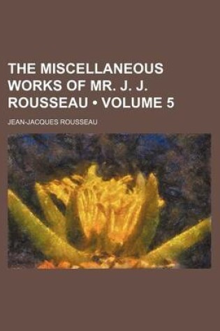 Cover of The Miscellaneous Works of Mr. J. J. Rousseau (Volume 5)