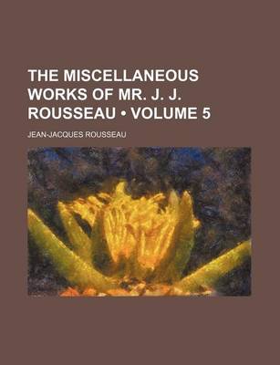 Book cover for The Miscellaneous Works of Mr. J. J. Rousseau (Volume 5)