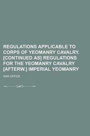 Cover of Regulations Applicable to Corps of Yeomanry Cavalry. [Continued As] Regulations for the Yeomanry Cavalry [Afterw.] Imperial Yeomanry