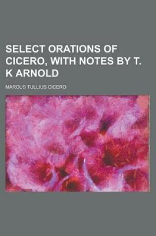 Cover of Select Orations of Cicero, with Notes by T. K Arnold