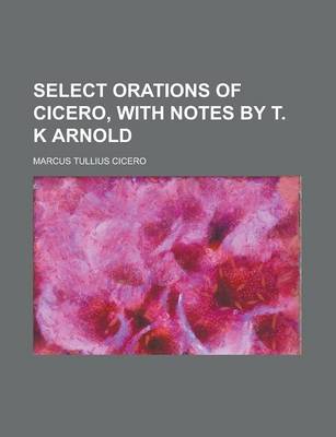 Book cover for Select Orations of Cicero, with Notes by T. K Arnold