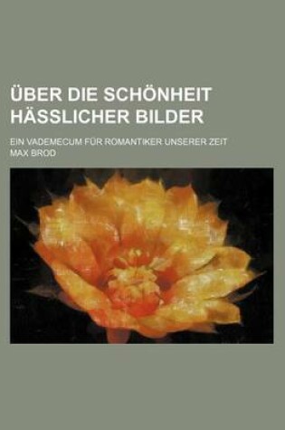 Cover of Uber Die Schonheit Hasslicher Bilder; Ein Vademecum Fur Romantiker Unserer Zeit