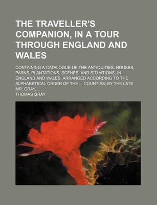 Book cover for The Traveller's Companion, in a Tour Through England and Wales; Containing a Catalogue of the Antiquities, Houses, Parks, Plantations, Scenes, and Situations, in England and Wales, Arranged According to the Alphabetical Order of the Counties by the Late