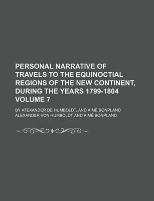 Book cover for Personal Narrative of Travels to the Equinoctial Regions of the New Continent, During the Years 1799-1804 Volume 7; By Atexander de Humboldt, and Aime Bonpland