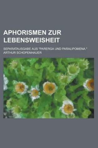 Cover of Aphorismen Zur Lebensweisheit; Separatausgabe Aus "Parerga Und Paralipomena."