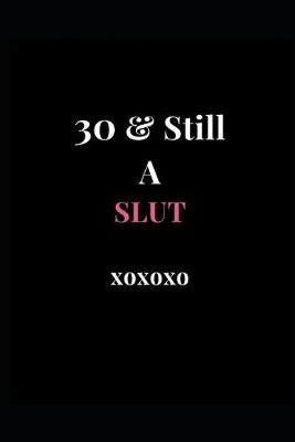 Cover of 30 & Still A Slut xoxoxo