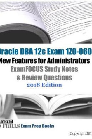Cover of Oracle DBA 12c Exam 1Z0-060 New Features for Administrators ExamFOCUS Study Notes & Review Questions 2018 Edition