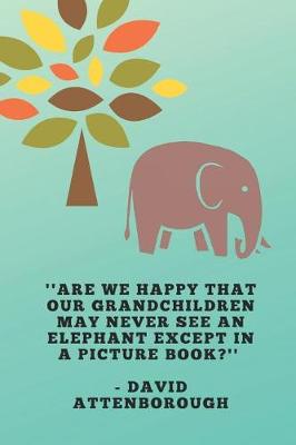 Book cover for ''Are We Happy That Our Grandchildren May Never See An Elephant Except In A Picture Book?'' - David Attenborough