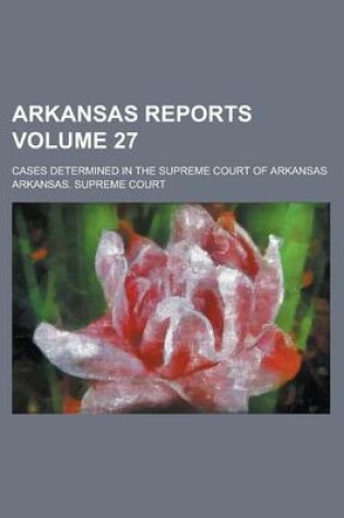 Cover of Arkansas Reports; Cases Determined in the Supreme Court of Arkansas Volume 27