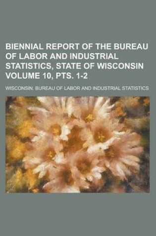 Cover of Biennial Report of the Bureau of Labor and Industrial Statistics, State of Wisconsin Volume 10, Pts. 1-2