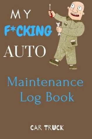 Cover of My F*cking Auto Maintenance Log Book