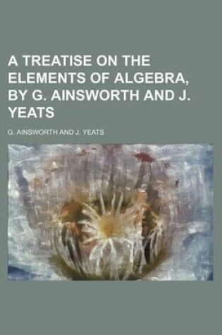 Cover of A Treatise on the Elements of Algebra, by G. Ainsworth and J. Yeats