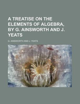 Book cover for A Treatise on the Elements of Algebra, by G. Ainsworth and J. Yeats