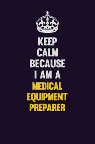 Cover of Keep Calm Because I Am A Medical Equipment Preparer