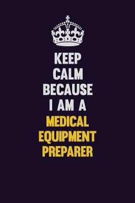 Book cover for Keep Calm Because I Am A Medical Equipment Preparer