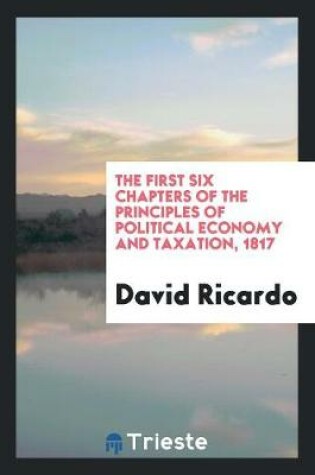 Cover of The First Six Chapters of the Principles of Political Economy and Taxation ...
