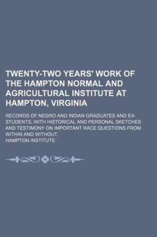 Cover of Twenty-Two Years' Work of the Hampton Normal and Agricultural Institute at Hampton, Virginia; Records of Negro and Indian Graduates and Ex-Students, with Historical and Personal Sketches and Testimony on Important Race Questions from Within and Without