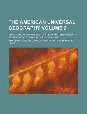 Book cover for The American Universal Geography; Or, a View of the Present State of All the Kingdoms, States and Colonies in the Known World... Volume 2