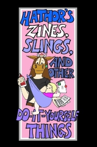 Cover of Hathor's Zines, Slings, and Other Do-It-Yourself Things