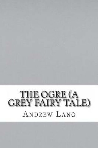 Cover of The Ogre (a Grey Fairy Tale)