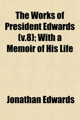 Book cover for The Works of President Edwards (V.8); With a Memoir of His Life