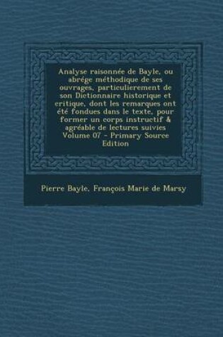 Cover of Analyse Raisonn e de Bayle, Ou Abr ge M thodique de Ses Ouvrages, Particulierement de Son Dictionnaire Historique Et Critique, Dont Les Remarques Ont  t  Fondues Dans Le Texte, Pour Former Un Corps Instructif & Agr able de Lectures Suivies Volume 07