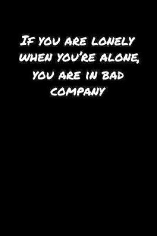 Cover of If You Are Lonely When You're Alone You Are In Bad Company