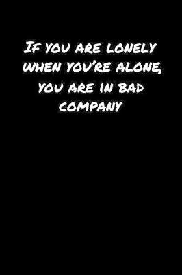 Book cover for If You Are Lonely When You're Alone You Are In Bad Company