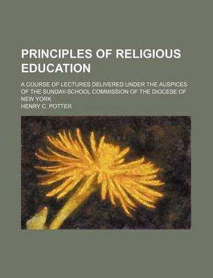 Book cover for Principles of Religious Education; A Course of Lectures Delivered Under the Auspices of the Sunday-School Commission of the Diocese of New York