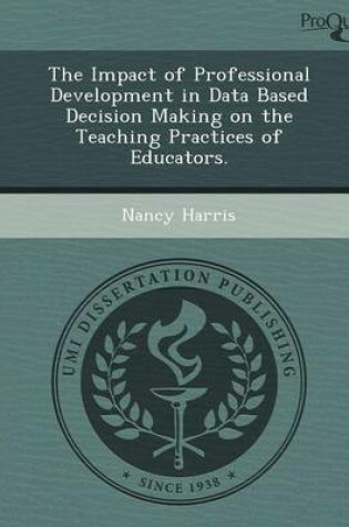 Cover of The Impact of Professional Development in Data Based Decision Making on the Teaching Practices of Educators