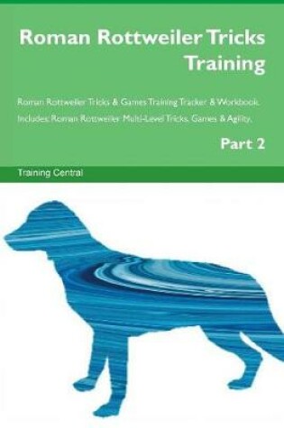 Cover of Roman Rottweiler Tricks Training Roman Rottweiler Tricks & Games Training Tracker & Workbook. Includes