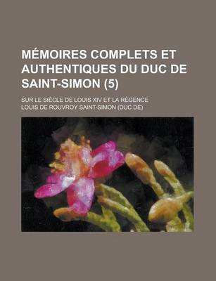 Book cover for Memoires Complets Et Authentiques Du Duc de Saint-Simon; Sur Le Siecle de Louis XIV Et La Regence (5)