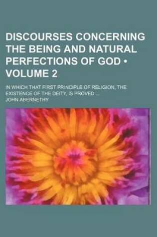 Cover of Discourses Concerning the Being and Natural Perfections of God (Volume 2); In Which That First Principle of Religion, the Existence of the Deity, Is Proved