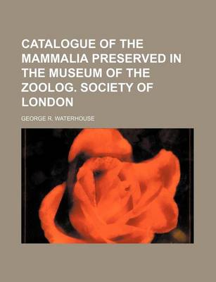 Book cover for Catalogue of the Mammalia Preserved in the Museum of the Zoolog. Society of London