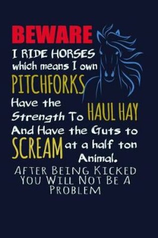 Cover of Beware I Ride Horses Which Means I Own Pitchforks, Have the Strength To Haul Hay