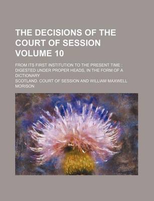 Book cover for The Decisions of the Court of Session Volume 10; From Its First Institution to the Present Time