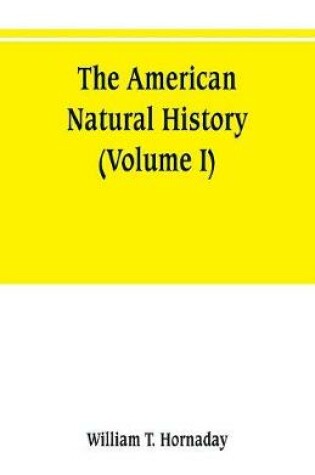 Cover of The American natural history; a foundation of useful knowledge of the higher animals of North America (Volume I)