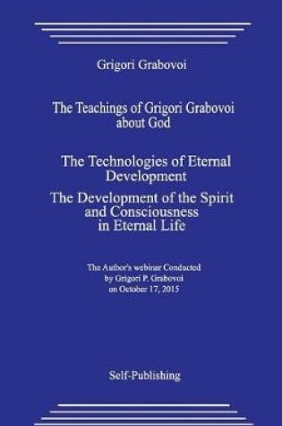 Cover of The Teachings of Grigori Grabovoi about God. the Technologies of Eternal Development. the Development of the Spirit and Consciousness in Eternal Life.