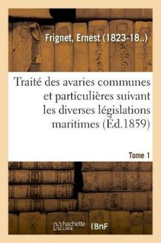 Cover of Traite Des Avaries Communes Et Particulieres Suivant Les Diverses Legislations Maritimes. Tome 1