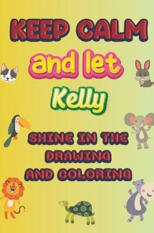 Cover of keep calm and let Kelly shine in the drawing and coloring