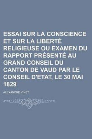 Cover of Essai Sur La Conscience Et Sur La Liberte Religieuse Ou Examen Du Rapport Presente Au Grand Conseil Du Canton de Vaud Par Le Conseil D'Etat, Le 30 Mai 1829